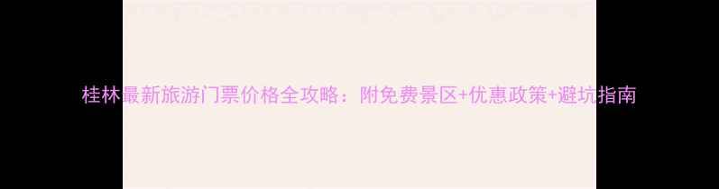 图片 桂林最新旅游门票价格全攻略：附免费景区+优惠政策+避坑指南