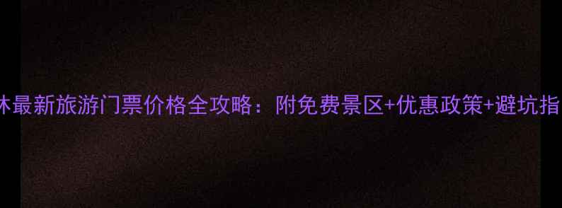 图片 桂林最新旅游门票价格全攻略：附免费景区+优惠政策+避坑指南1