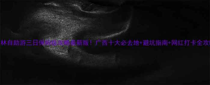 图片 桂林自助游三日保姆级攻略最新版！广西十大必去地+避坑指南+网红打卡全攻略