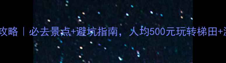 图片 桂林龙胜旅游攻略｜必去景点+避坑指南，人均500元玩转梯田+温泉+星空露营