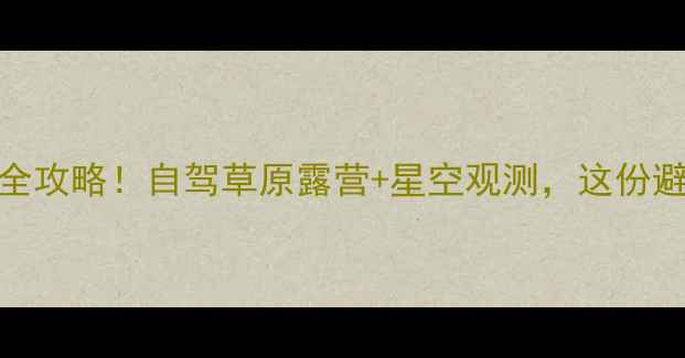 图片 桑根达来小众秘境全攻略！自驾草原露营+星空观测，这份避暑指南收藏备用🌿