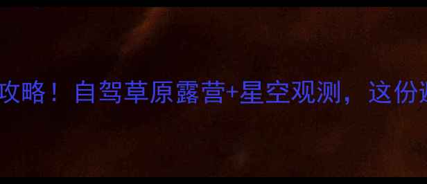 图片 桑根达来小众秘境全攻略！自驾草原露营+星空观测，这份避暑指南收藏备用🌿2