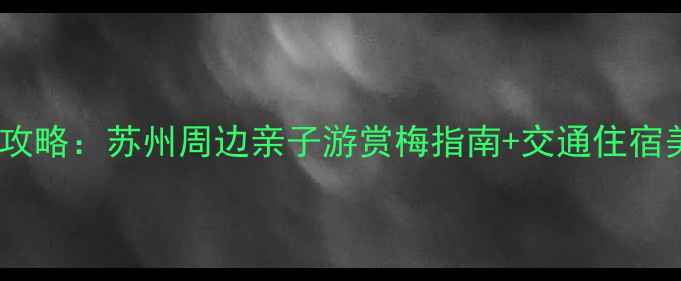 图片 梅花洲必看全攻略：苏州周边亲子游赏梅指南+交通住宿美食一网打尽1
