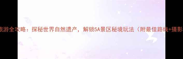 图片 梵净山旅游全攻略：探秘世界自然遗产，解锁5A景区秘境玩法（附最佳路线+摄影指南）1