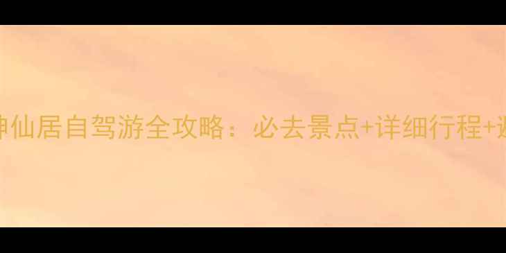 图片 椒江到神仙居自驾游全攻略：必去景点+详细行程+避坑指南