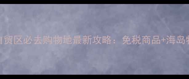 图片 横琴自贸区必去购物地最新攻略：免税商品+海岛特产全