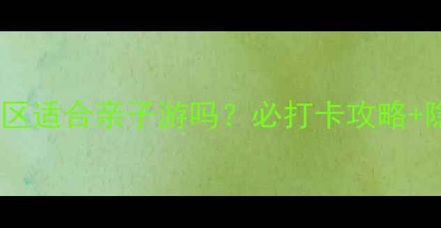 图片 止马岭风景区适合亲子游吗？必打卡攻略+隐藏玩法全2