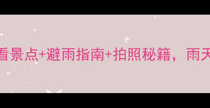 图片 武夷山雨天旅游全攻略：必看景点+避雨指南+拍照秘籍，雨天也能玩转天游峰、九曲溪！