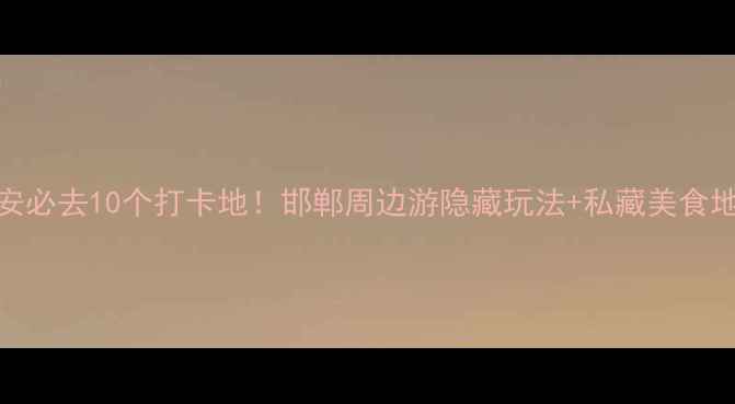 图片 武安必去10个打卡地！邯郸周边游隐藏玩法+私藏美食地图