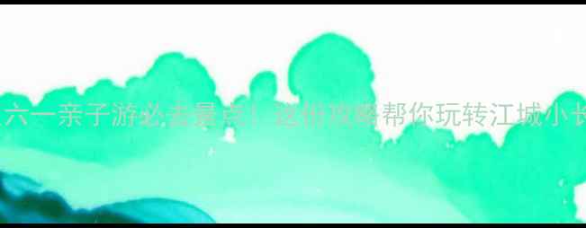 图片 武汉六一亲子游必去景点！这份攻略帮你玩转江城小长假1