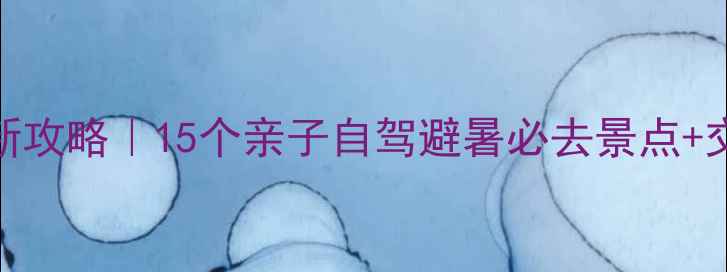 图片 武汉周边游最新攻略｜15个亲子自驾避暑必去景点+交通住宿全攻略