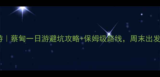 图片 武汉周边游｜蔡甸一日游避坑攻略+保姆级路线，周末出发不踩雷！1