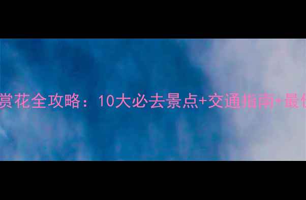图片 武汉春季赏花全攻略：10大必去景点+交通指南+最佳观赏期1