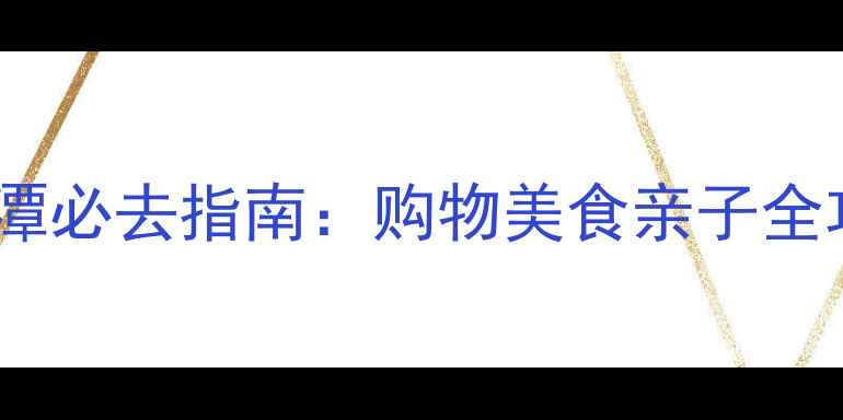 图片 武汉永旺梦乐城金银潭必去指南：购物美食亲子全攻略（附交通周边）1
