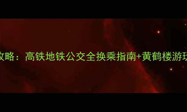 图片 武汉站到黄鹤楼必看攻略：高铁地铁公交全换乘指南+黄鹤楼游玩路线+周边美食推荐1