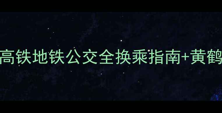 图片 武汉站到黄鹤楼必看攻略：高铁地铁公交全换乘指南+黄鹤楼游玩路线+周边美食推荐2
