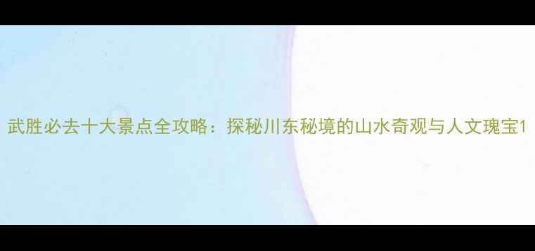 图片 武胜必去十大景点全攻略：探秘川东秘境的山水奇观与人文瑰宝1