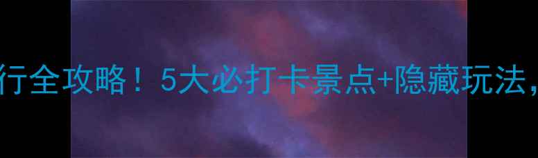 图片 武隆仙女山旅行全攻略！5大必打卡景点+隐藏玩法，美到窒息🌄1