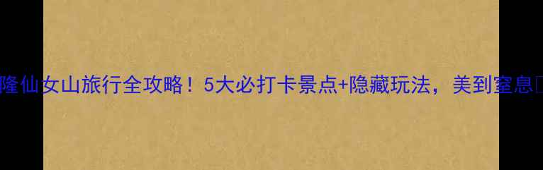 图片 武隆仙女山旅行全攻略！5大必打卡景点+隐藏玩法，美到窒息🌄2