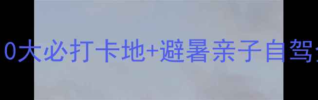 图片 永兴县旅游景点推荐：10大必打卡地+避暑亲子自驾全攻略（附交通住宿）2