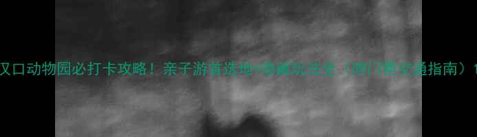 图片 汉口动物园必打卡攻略！亲子游首选地+隐藏玩法全（附门票交通指南）1