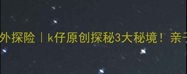 图片 汕头+潮汕文化+户外探险｜k仔原创探秘3大秘境！亲子团建自驾全攻略1