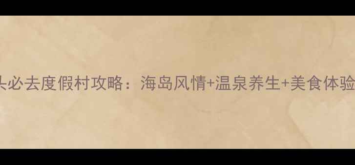 图片 汕头必去度假村攻略：海岛风情+温泉养生+美食体验全2