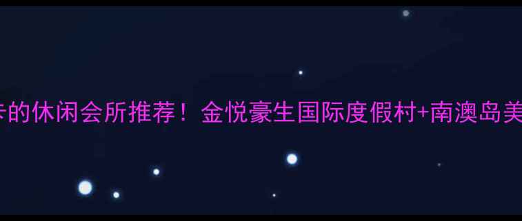 图片 汕头必打卡的休闲会所推荐！金悦豪生国际度假村+南澳岛美食攻略全1