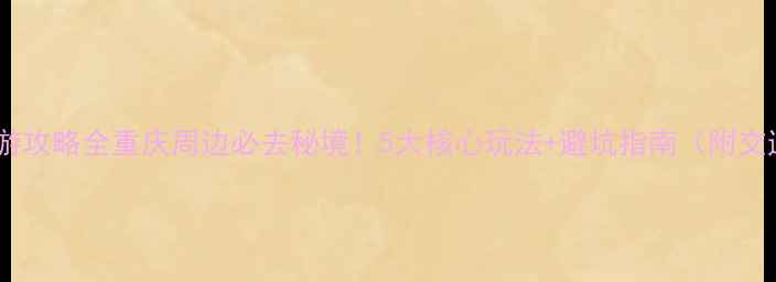 图片 江津四面山旅游攻略全重庆周边必去秘境！5大核心玩法+避坑指南（附交通住宿推荐）1