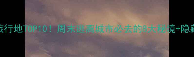 图片 江苏小众旅行地TOP10！周末逃离城市必去的8大秘境+隐藏玩法攻略