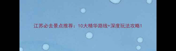 图片 江苏必去景点推荐：10大精华路线+深度玩法攻略1