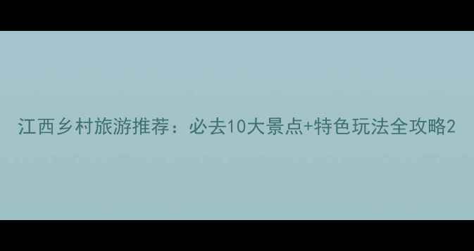 图片 江西乡村旅游推荐：必去10大景点+特色玩法全攻略2