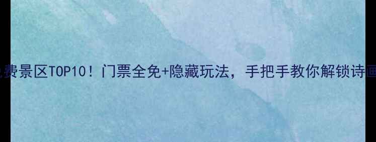 图片 江西免费景区TOP10！门票全免+隐藏玩法，手把手教你解锁诗画江西1