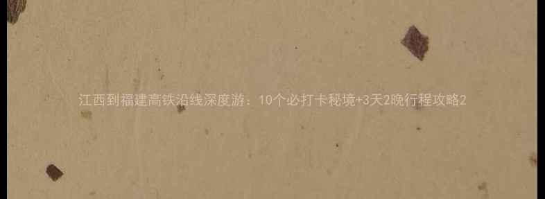 图片 江西到福建高铁沿线深度游：10个必打卡秘境+3天2晚行程攻略2