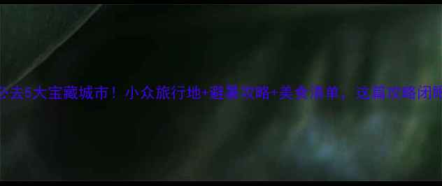 图片 江西必去5大宝藏城市！小众旅行地+避暑攻略+美食清单，这篇攻略闭眼冲！