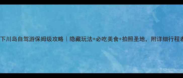 图片 江门下川岛自驾游保姆级攻略｜隐藏玩法+必吃美食+拍照圣地，附详细行程表！1