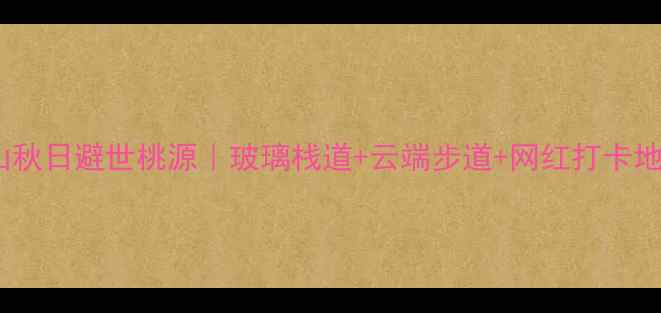 图片 汤卜朗山秋日避世桃源｜玻璃栈道+云端步道+网红打卡地全攻略1