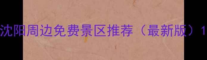 图片 沈阳周边免费景区推荐（最新版）1