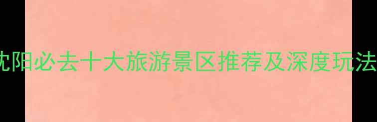 图片 沈阳必去十大旅游景区推荐及深度玩法2