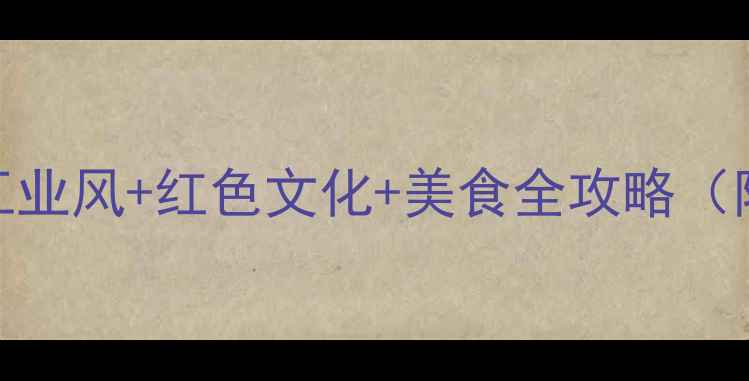 图片 沈阳必打卡地！铁西区工业风+红色文化+美食全攻略（附免费景点+亲子路线）1