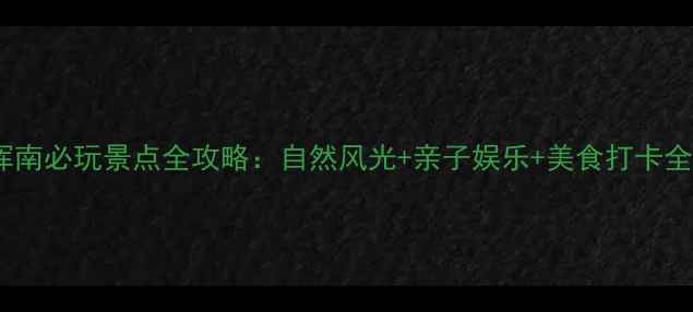 图片 沈阳浑南必玩景点全攻略：自然风光+亲子娱乐+美食打卡全指南2