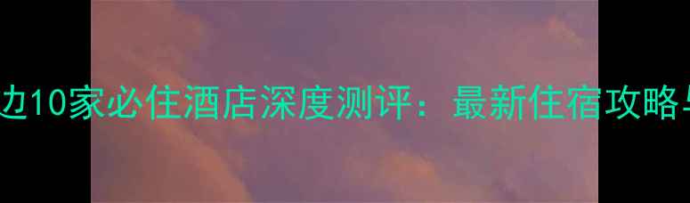 图片 沙坡头景区周边10家必住酒店深度测评：最新住宿攻略与游玩全指南2