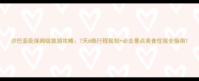 图片 沙巴亚庇保姆级旅游攻略：7天6晚行程规划+必去景点美食住宿全指南1
