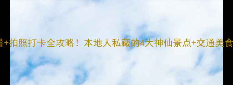 图片 沪州夏日避暑+拍照打卡全攻略！本地人私藏的4大神仙景点+交通美食保姆级指南1