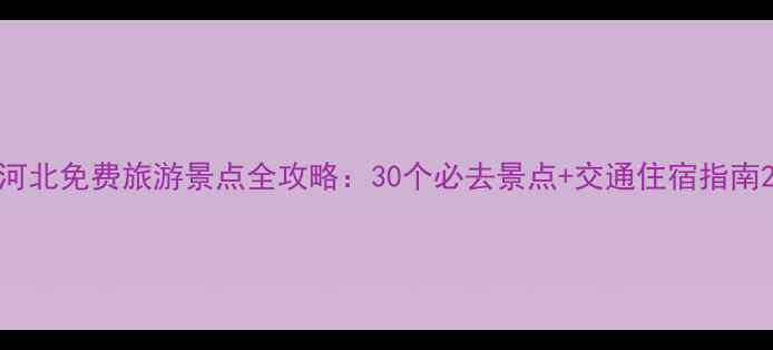图片 河北免费旅游景点全攻略：30个必去景点+交通住宿指南2