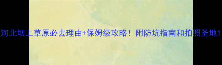 图片 河北坝上草原必去理由+保姆级攻略！附防坑指南和拍照圣地1