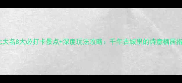 图片 河北大名8大必打卡景点+深度玩法攻略：千年古城里的诗意栖居指南1