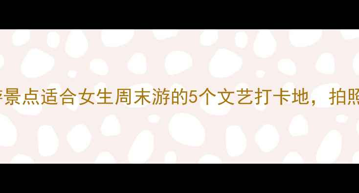 图片 河南不爬山旅游景点适合女生周末游的5个文艺打卡地，拍照出片率超高！2