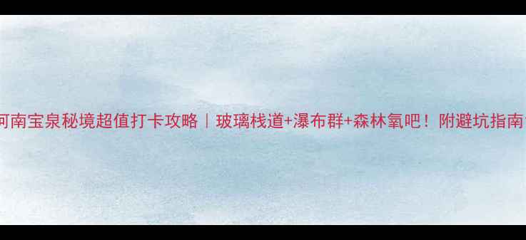 图片 河南宝泉秘境超值打卡攻略｜玻璃栈道+瀑布群+森林氧吧！附避坑指南1