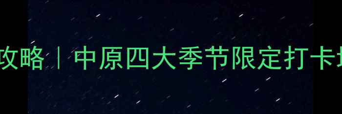 图片 河南山水秘境全攻略｜中原四大季节限定打卡地+小众徒步路线
